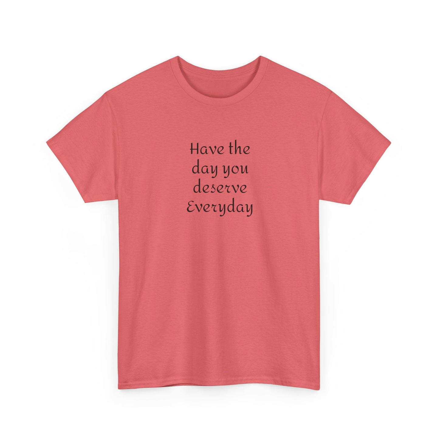 Have The Day You Deserve  Everyday T- Shirt