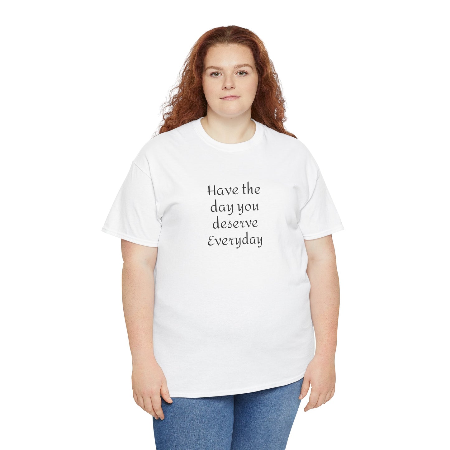Have The Day You Deserve  Everyday T- Shirt