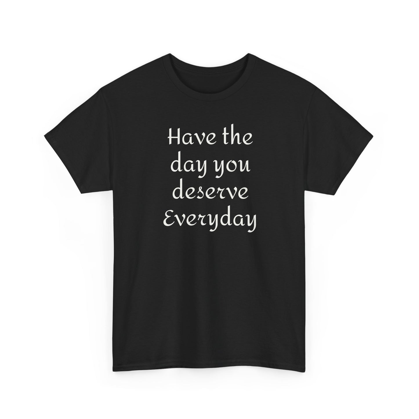 Have the Day You Deserve Everyday Tee