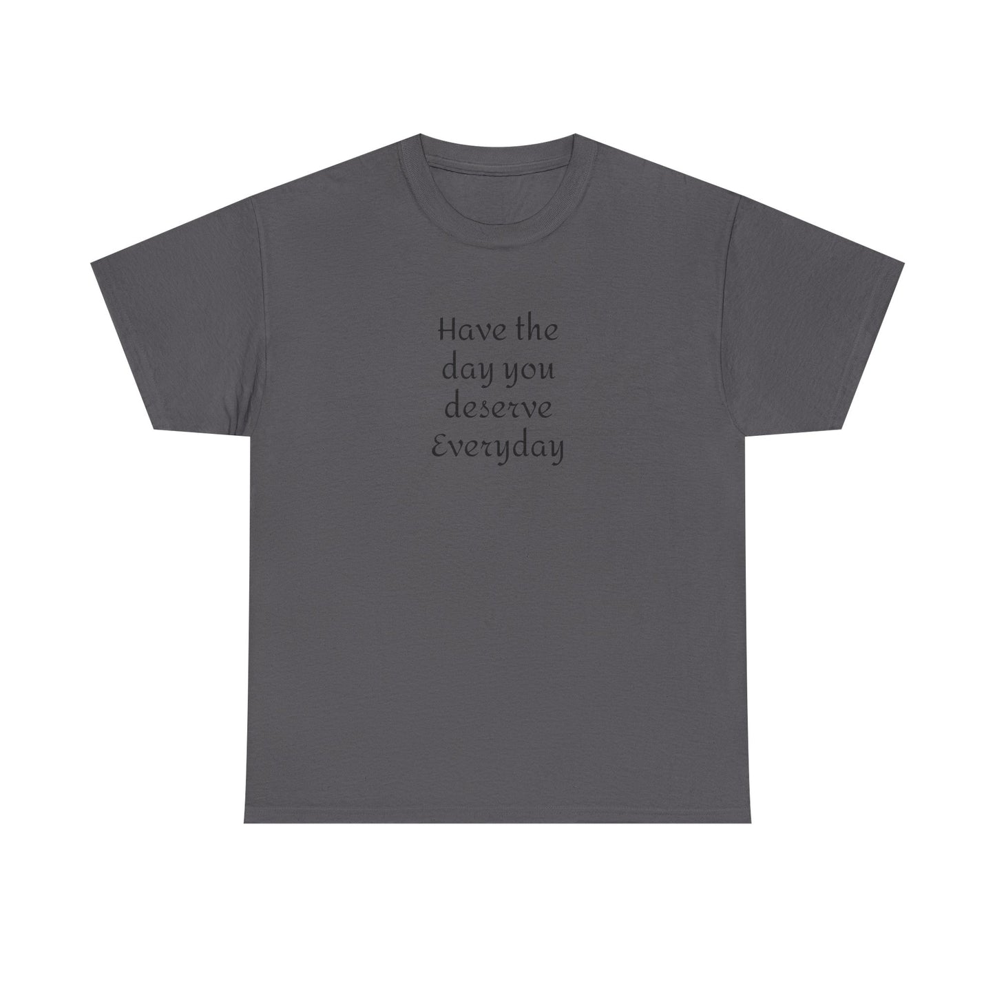 Have The Day You Deserve  Everyday T- Shirt