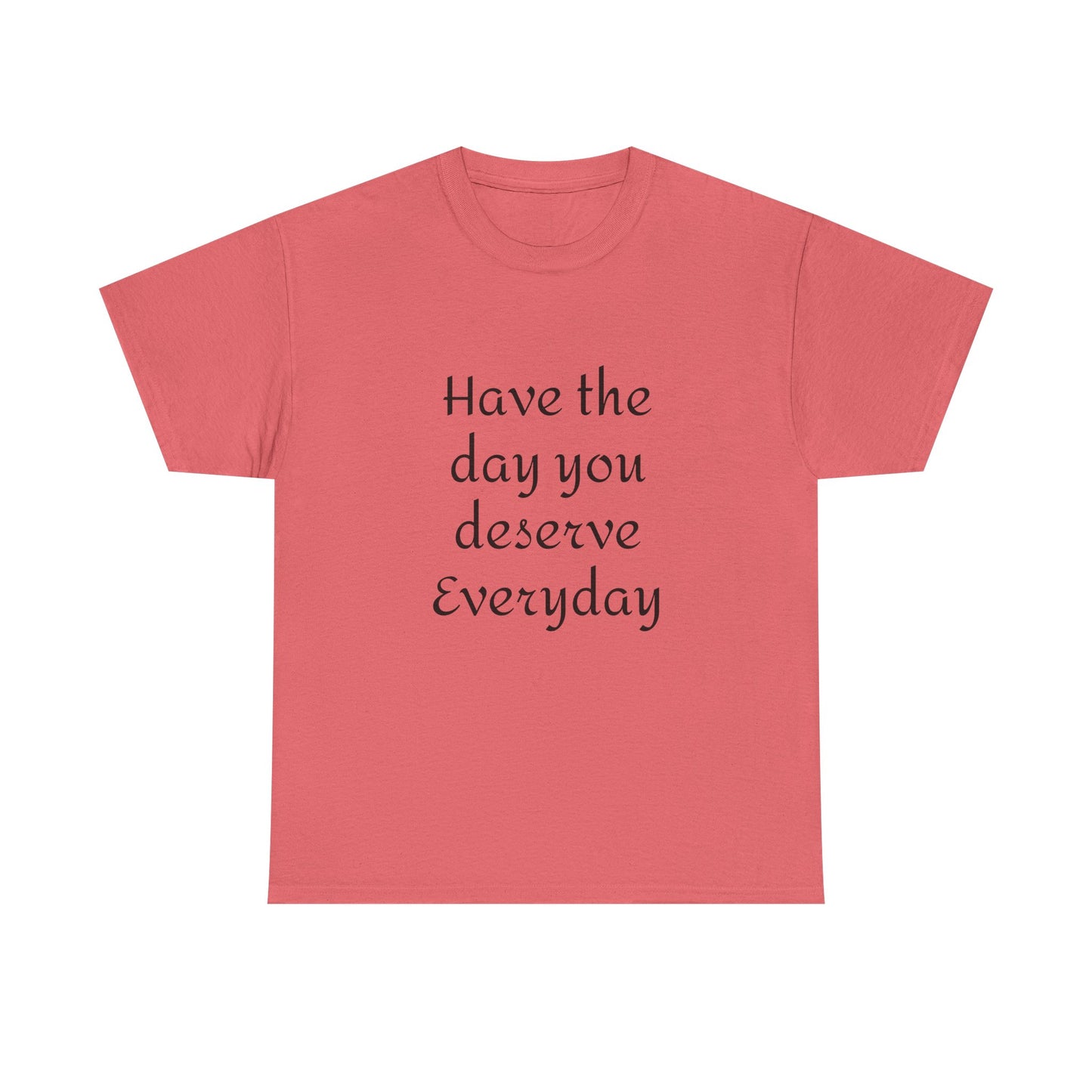 Have The Day You Deserve  Everyday T- Shirt
