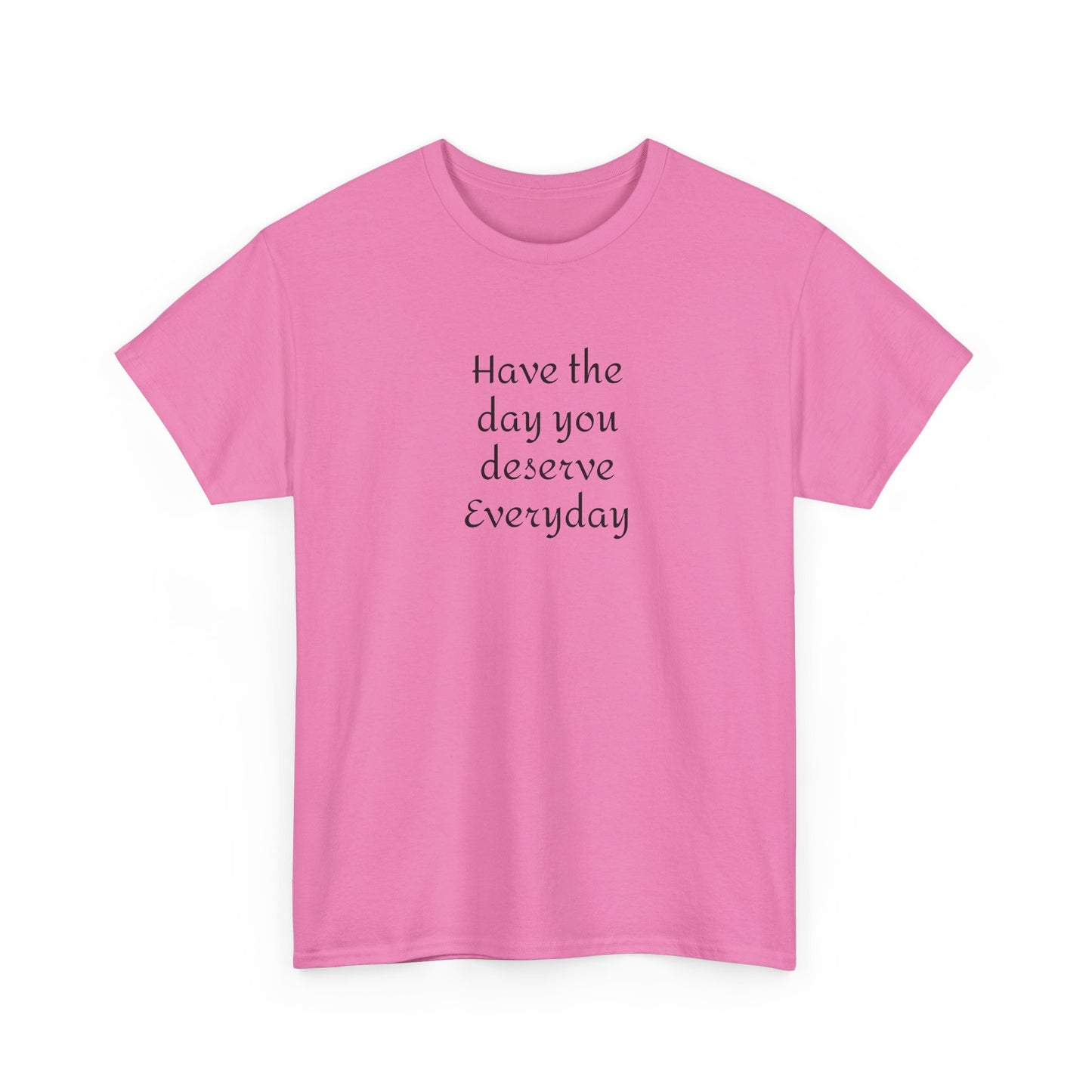 Have The Day You Deserve  Everyday T- Shirt