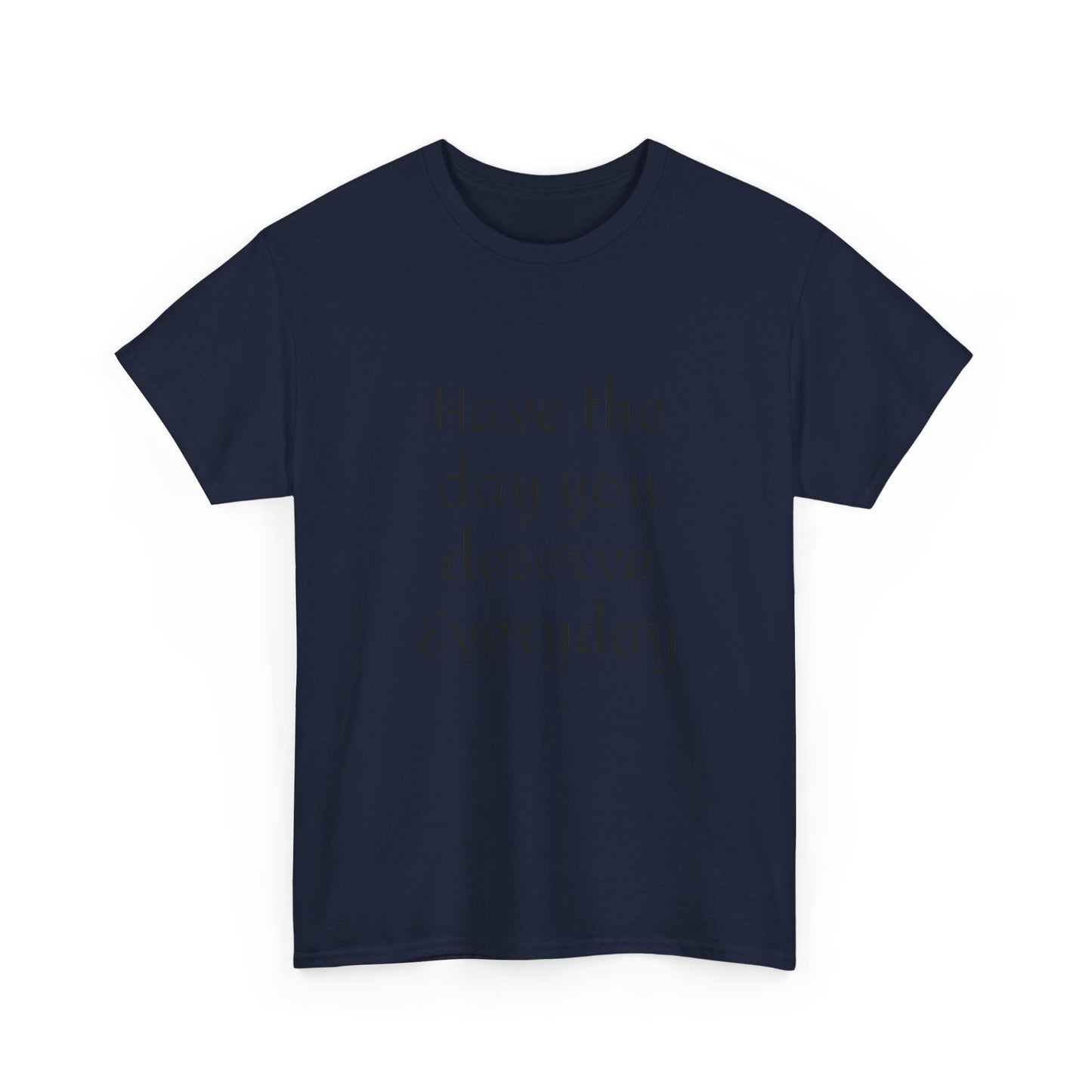 Have The Day You Deserve  Everyday T- Shirt