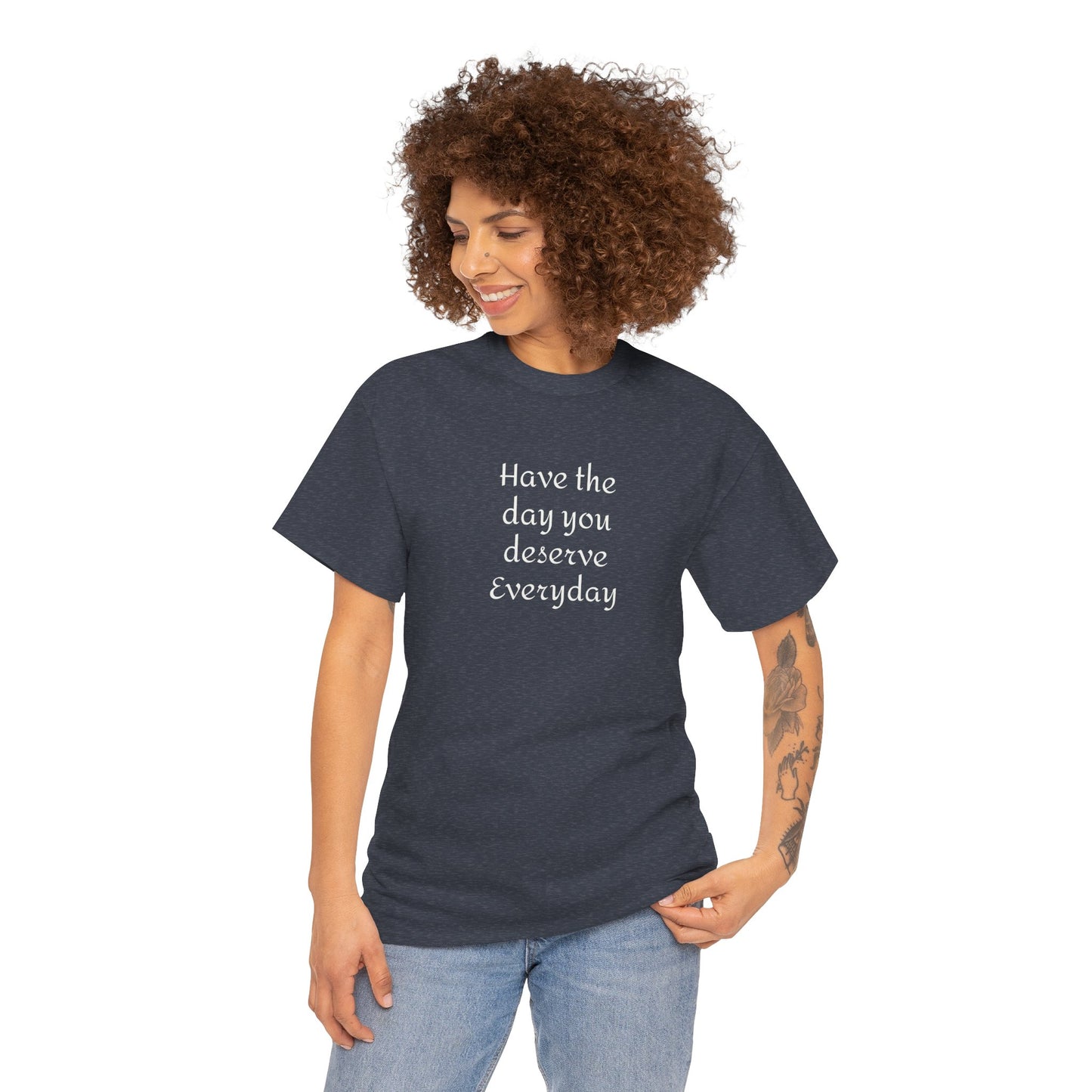 Have The Day You Deserve  Everyday T- Shirt