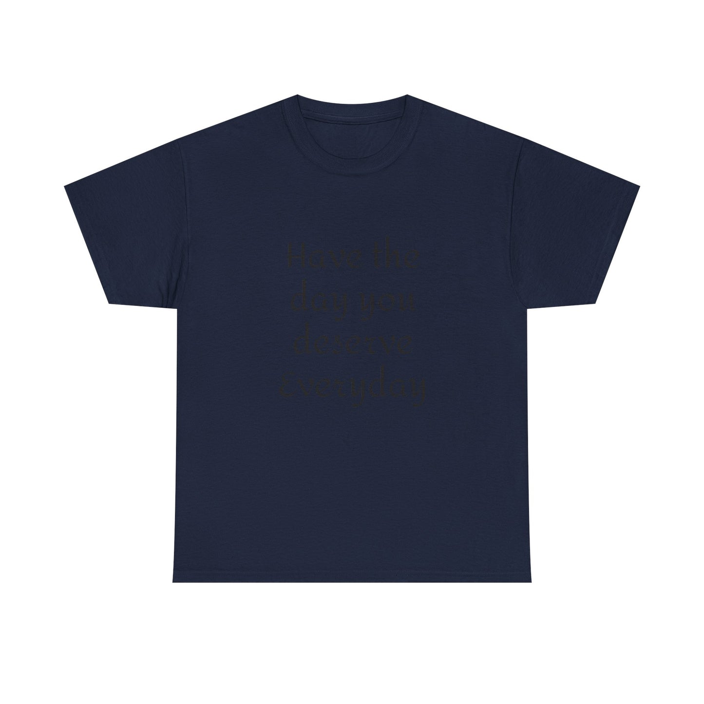 Have The Day You Deserve  Everyday T- Shirt