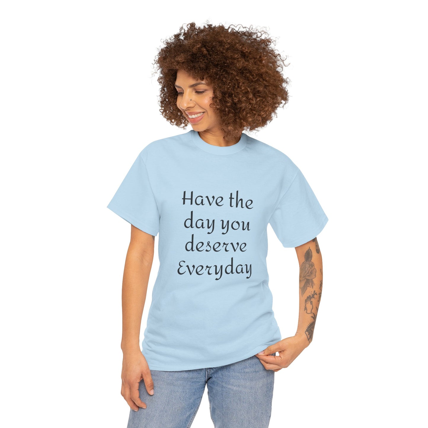 Have The Day You Deserve  Everyday T- Shirt