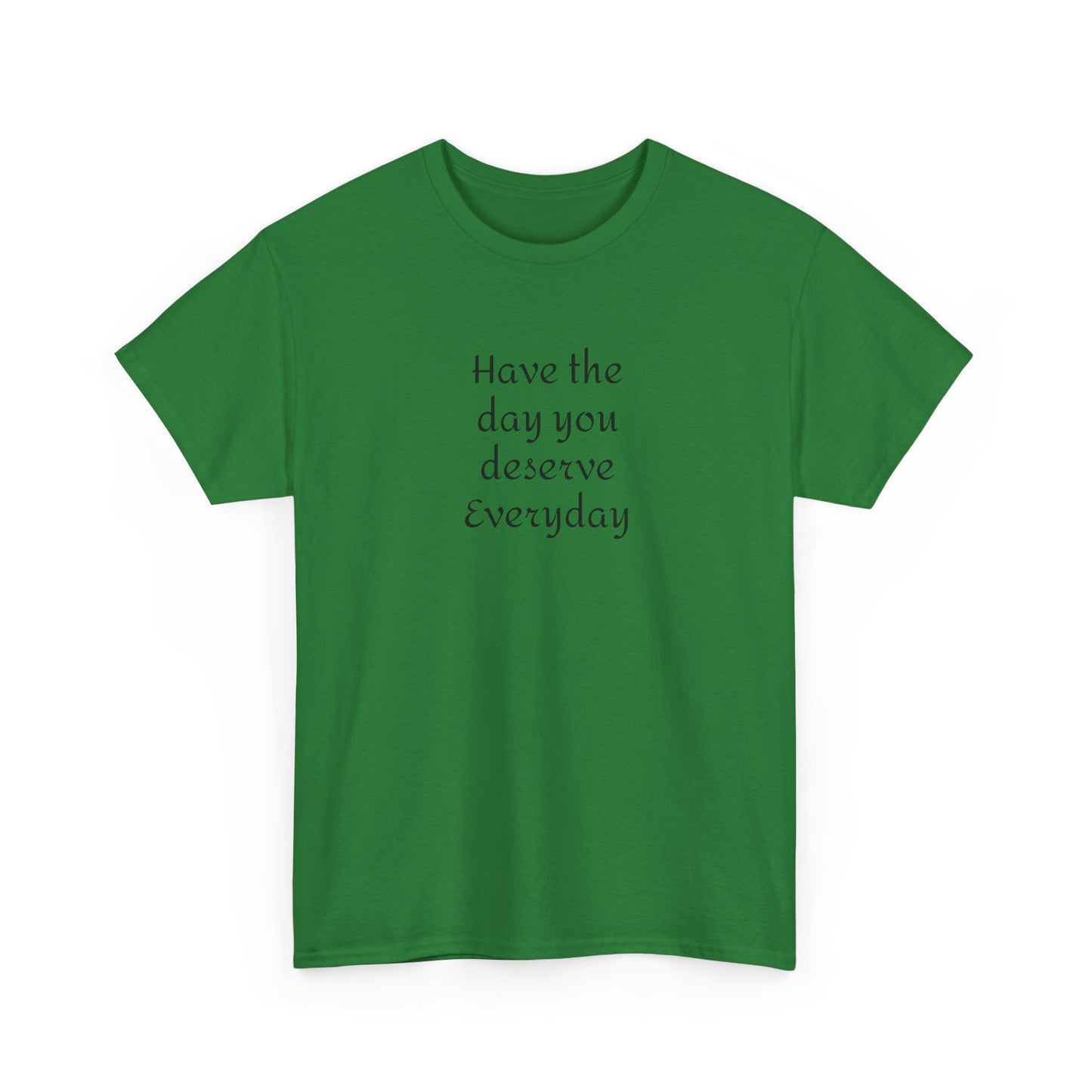 Have The Day You Deserve  Everyday T- Shirt