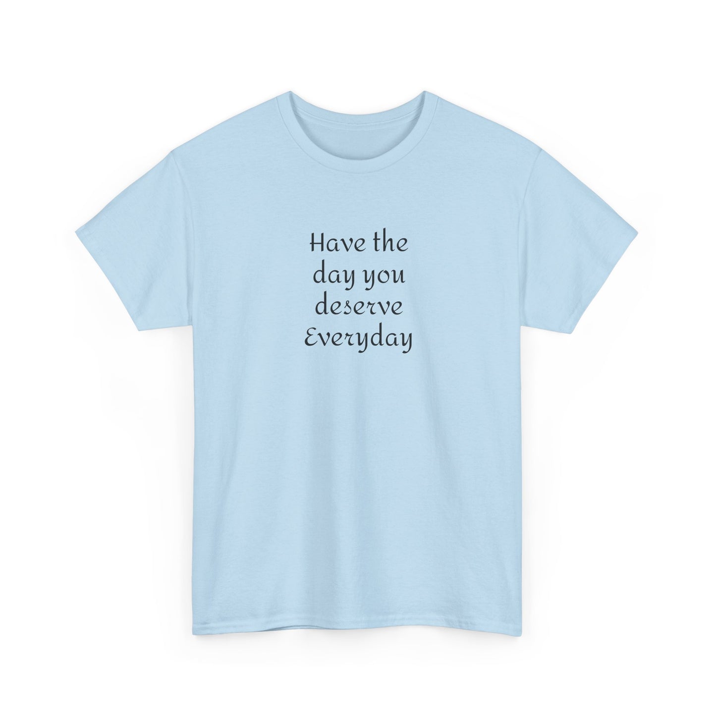 Have The Day You Deserve  Everyday T- Shirt