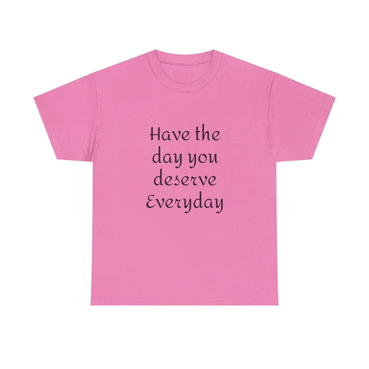 Have The Day You Deserve  Everyday T- Shirt
