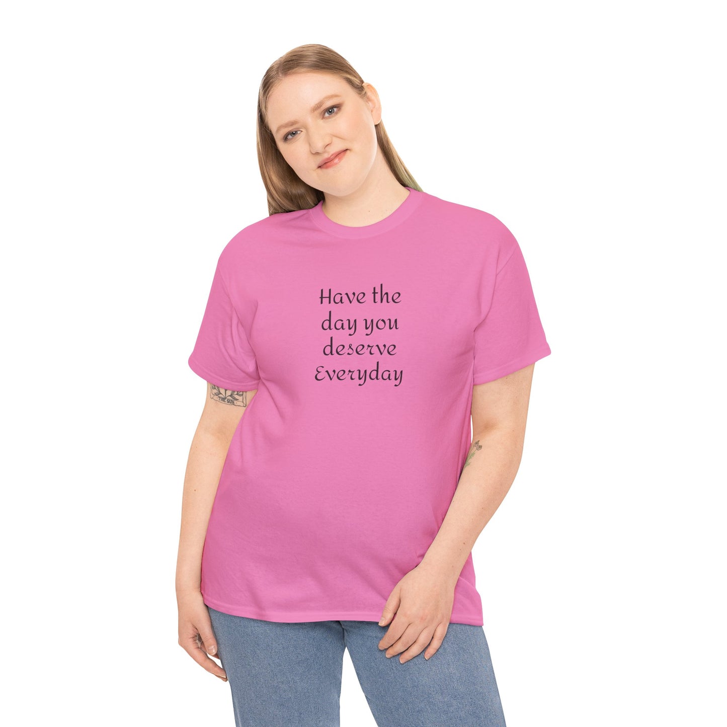 Have The Day You Deserve  Everyday T- Shirt