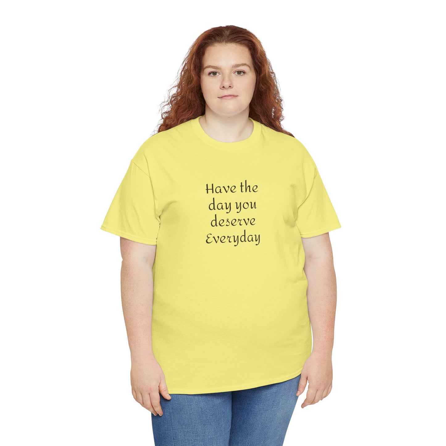 Have The Day You Deserve  Everyday T- Shirt
