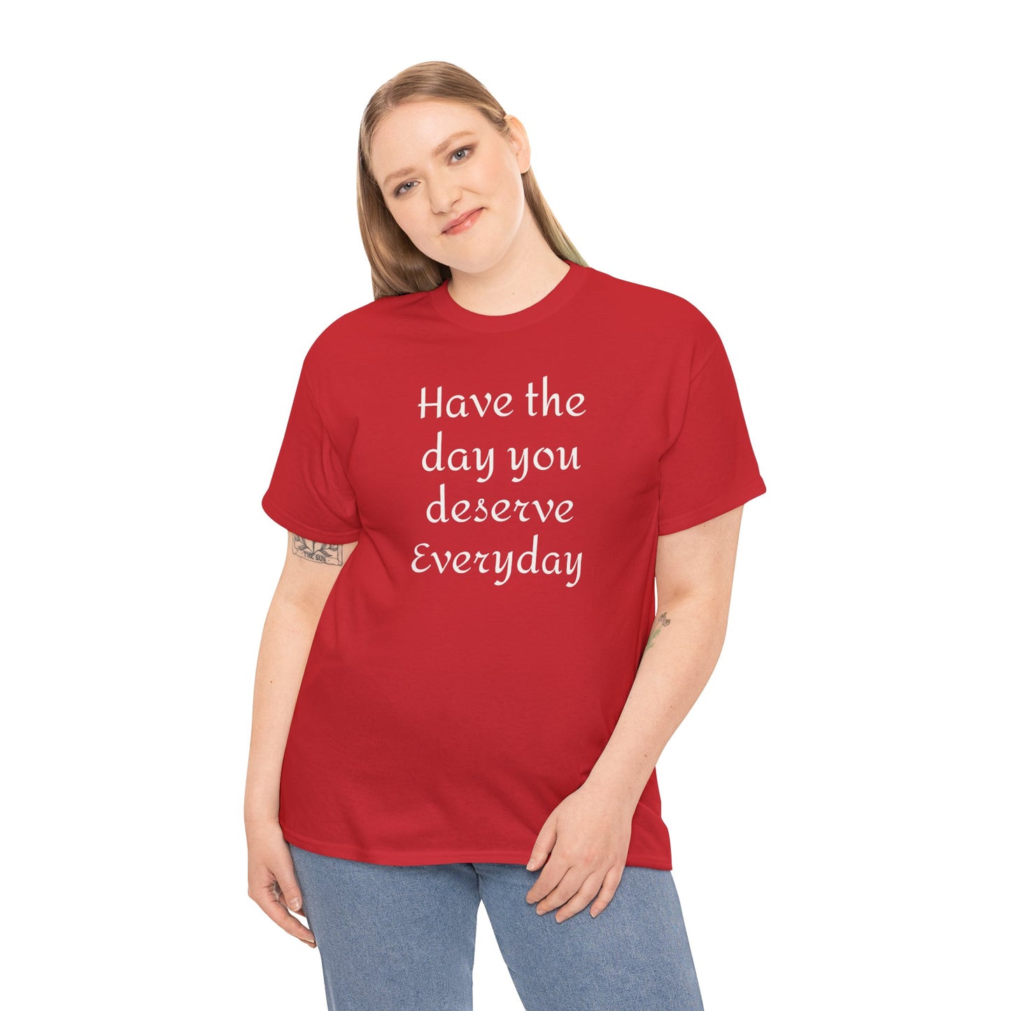 Have the Day You Deserve Everyday Tee