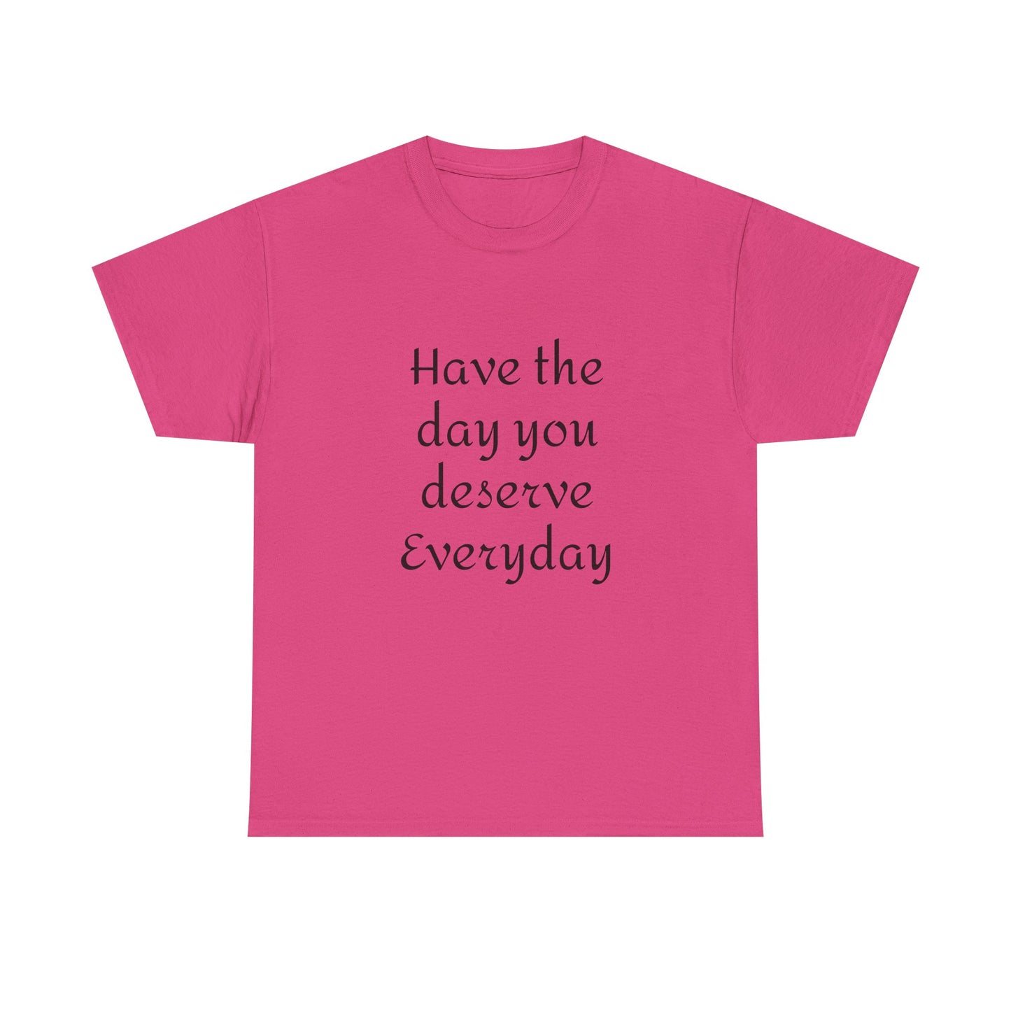 Have The Day You Deserve  Everyday T- Shirt