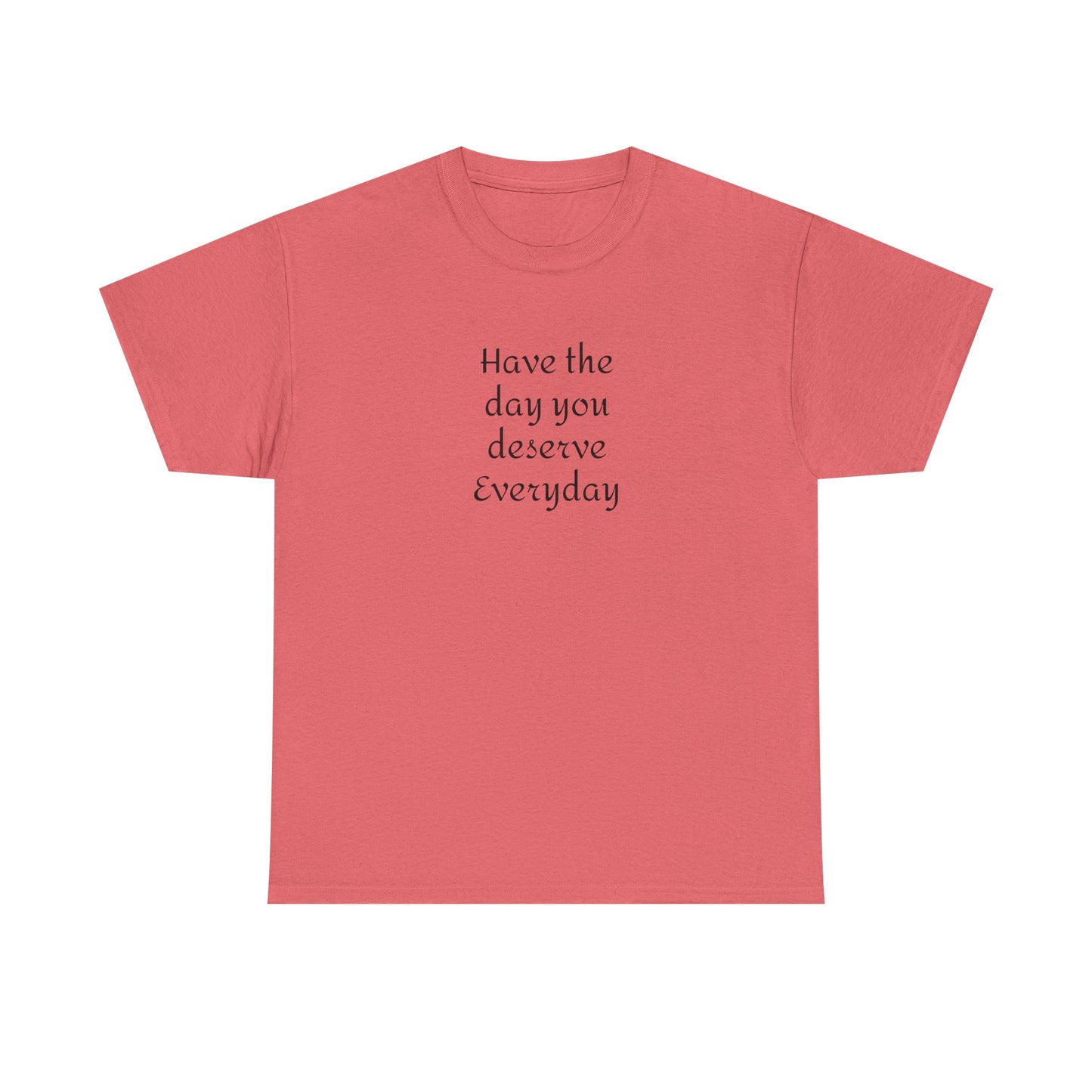 Have The Day You Deserve  Everyday T- Shirt