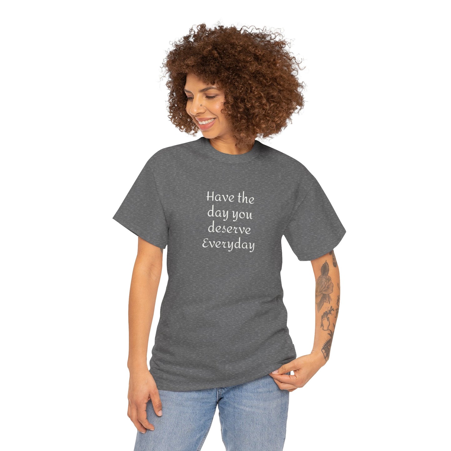 Have The Day You Deserve  Everyday T- Shirt