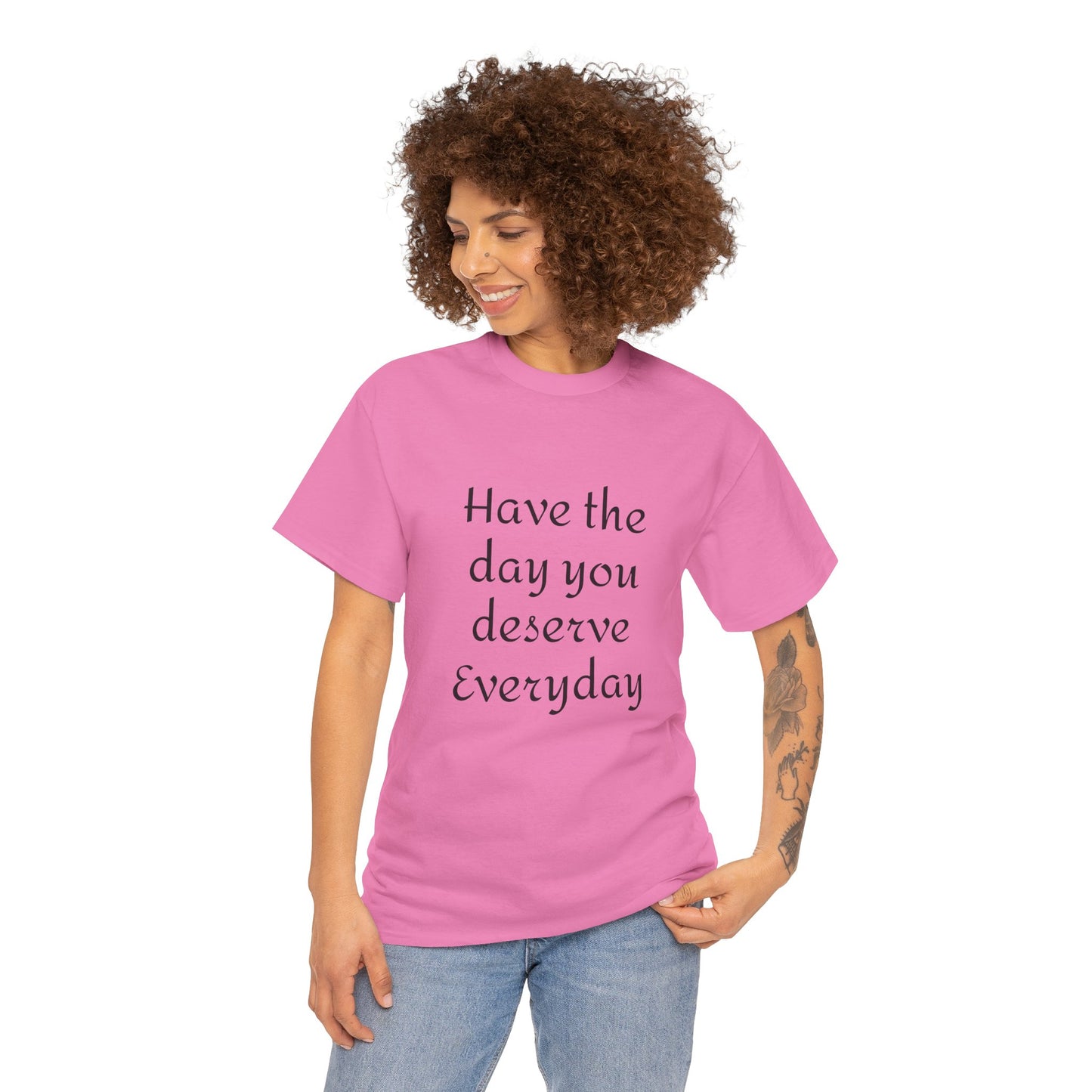 Have The Day You Deserve  Everyday T- Shirt