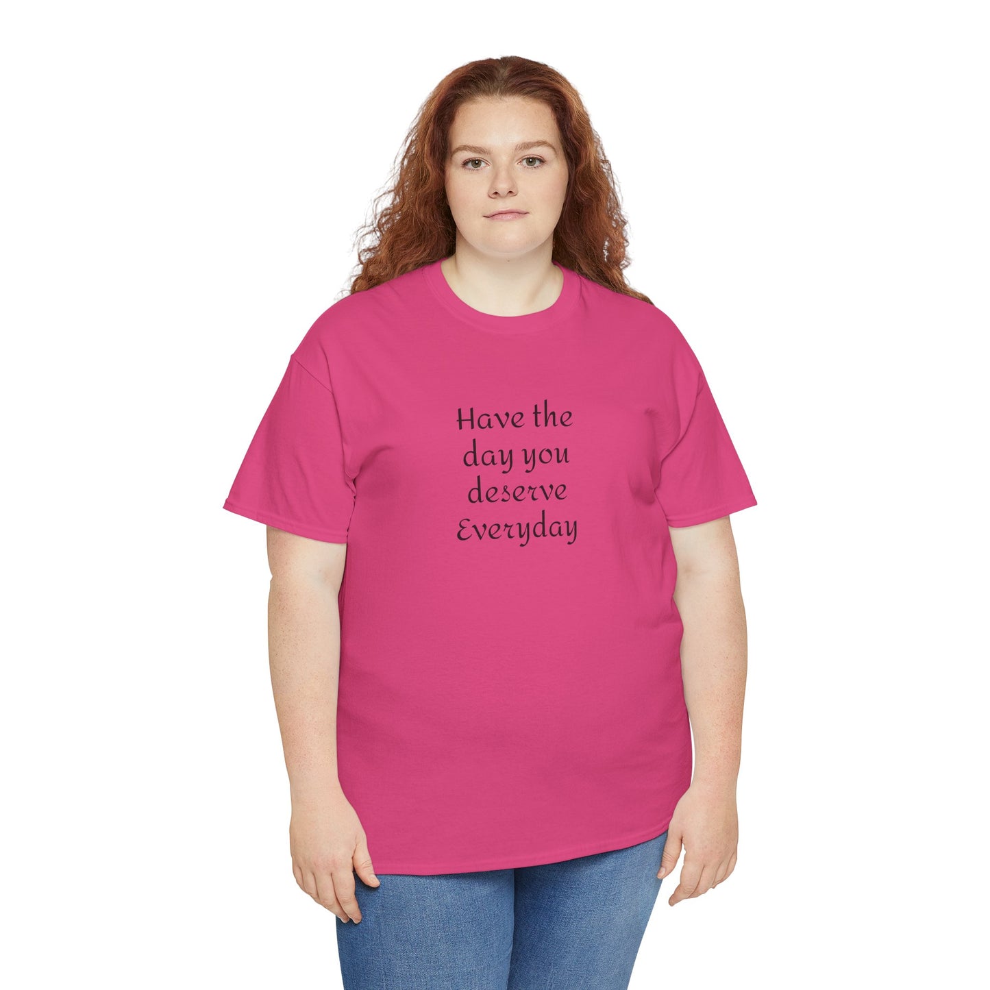 Have The Day You Deserve  Everyday T- Shirt
