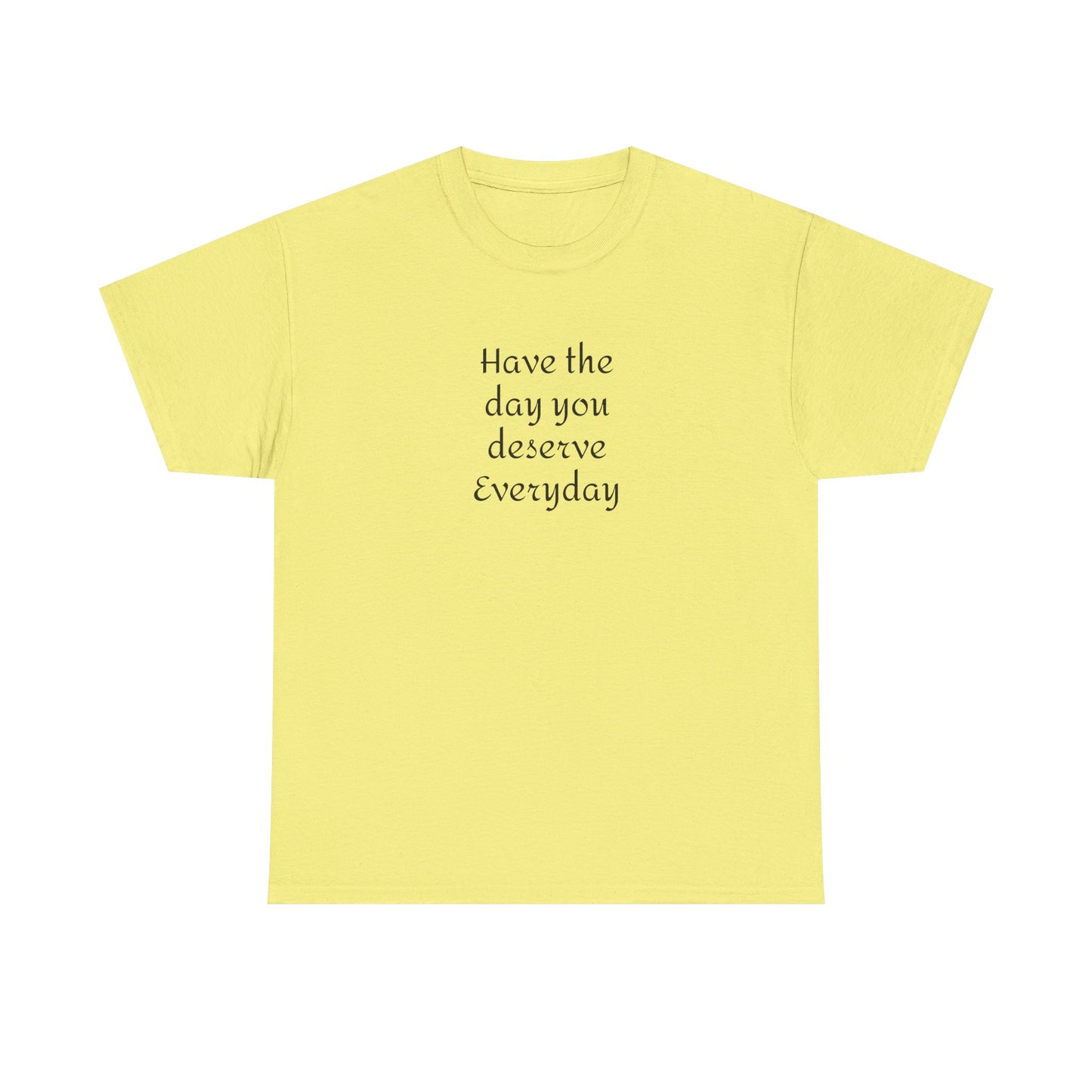 Have The Day You Deserve  Everyday T- Shirt