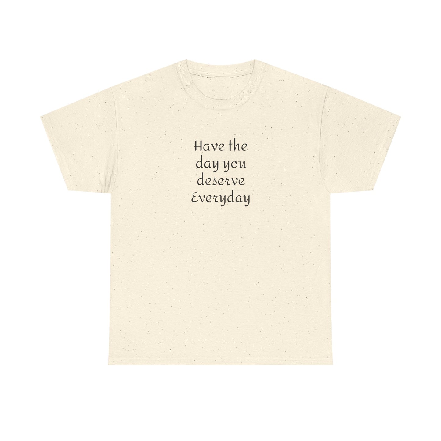 Have The Day You Deserve  Everyday T- Shirt