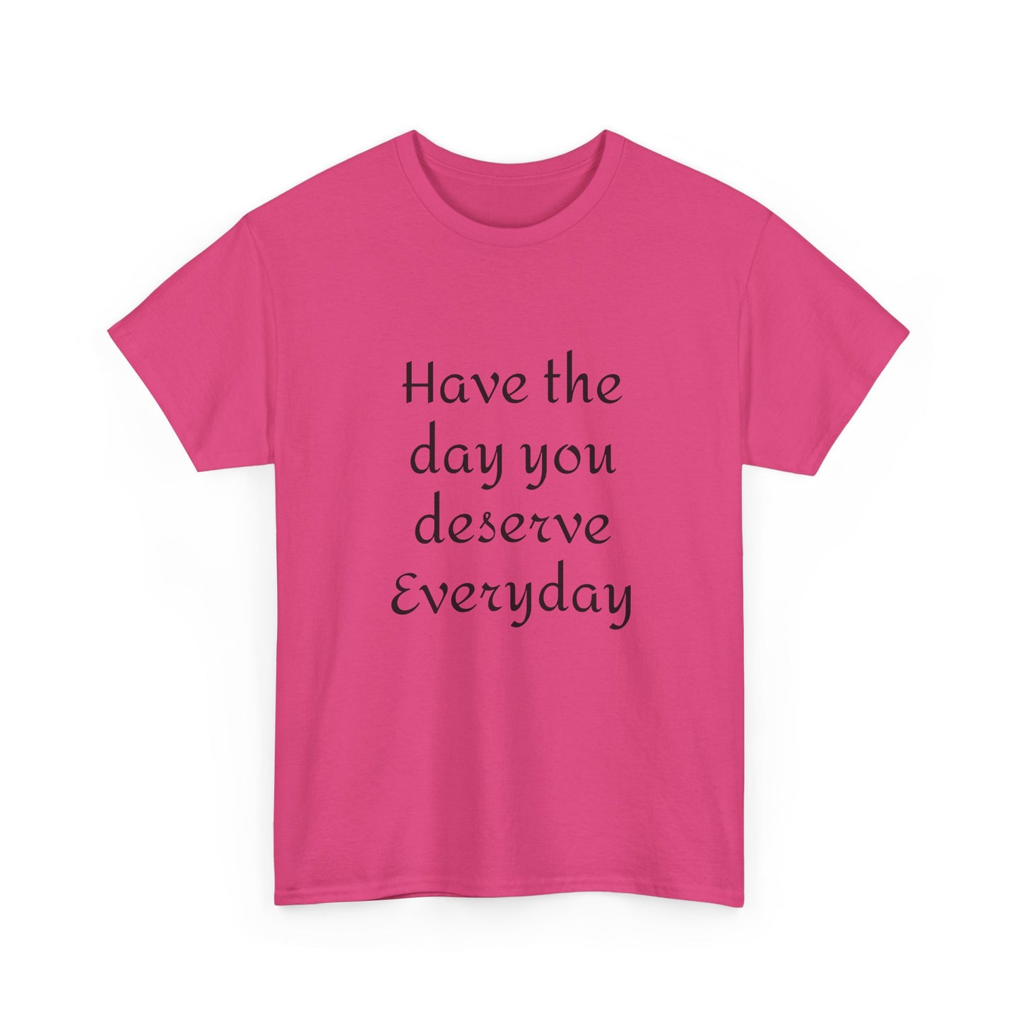 Have The Day You Deserve  Everyday T- Shirt
