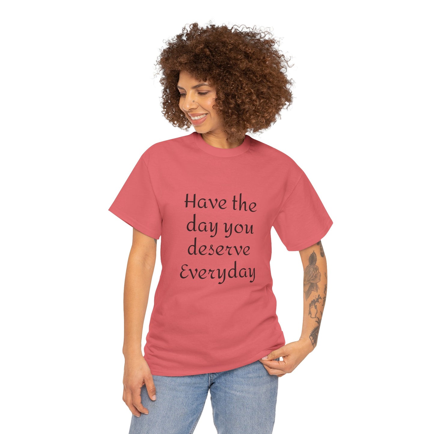 Have The Day You Deserve  Everyday T- Shirt