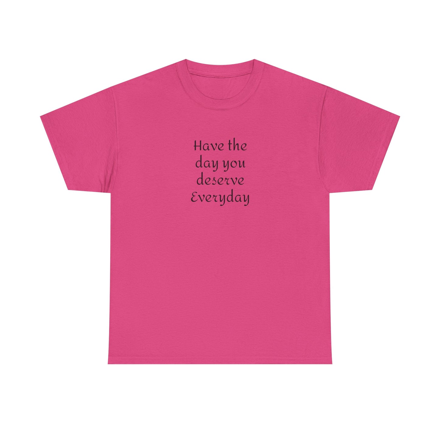 Have The Day You Deserve  Everyday T- Shirt