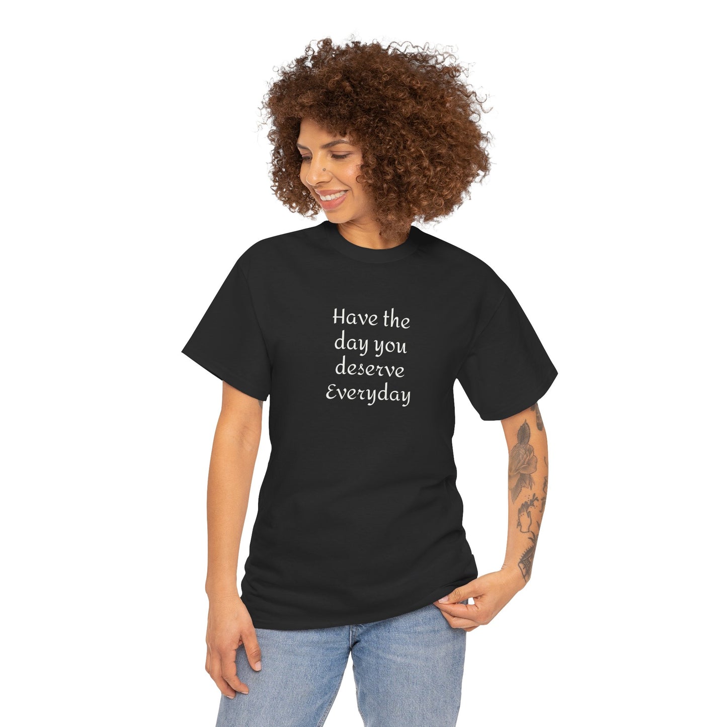 Have The Day You Deserve  Everyday T- Shirt