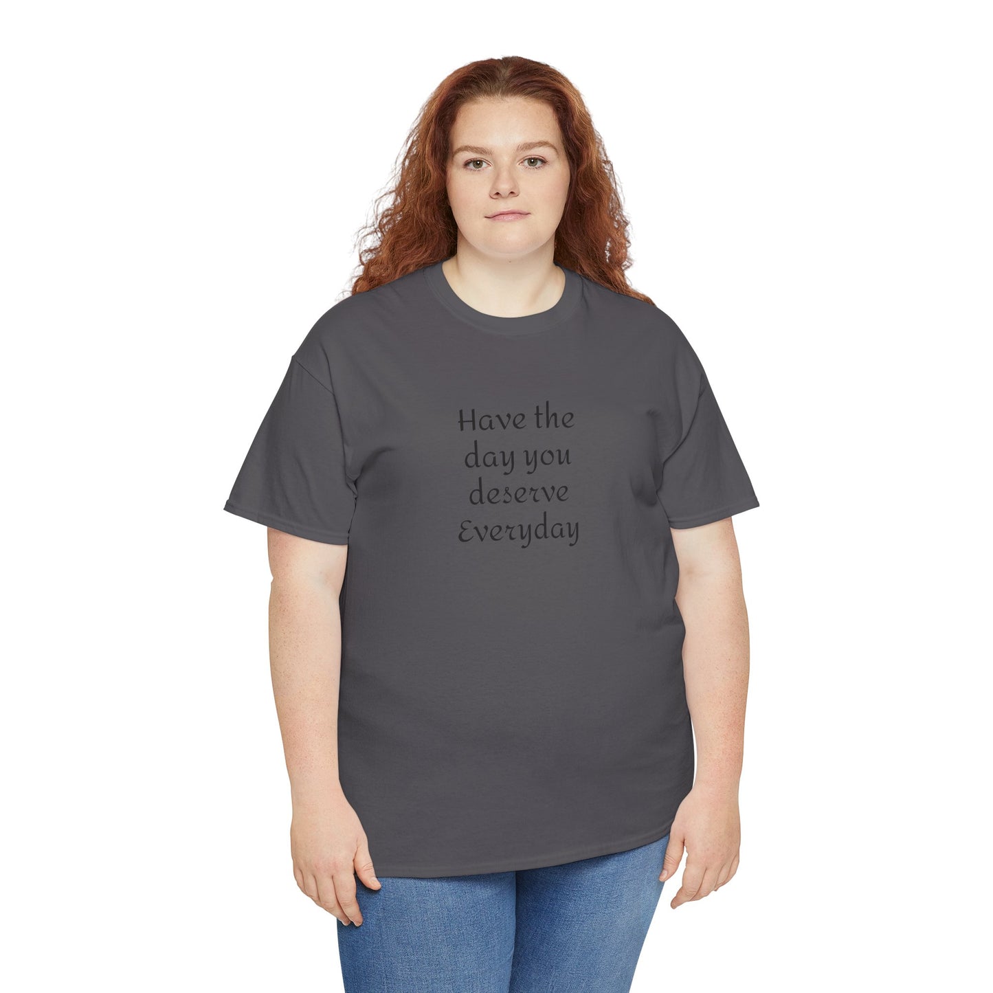 Have The Day You Deserve  Everyday T- Shirt