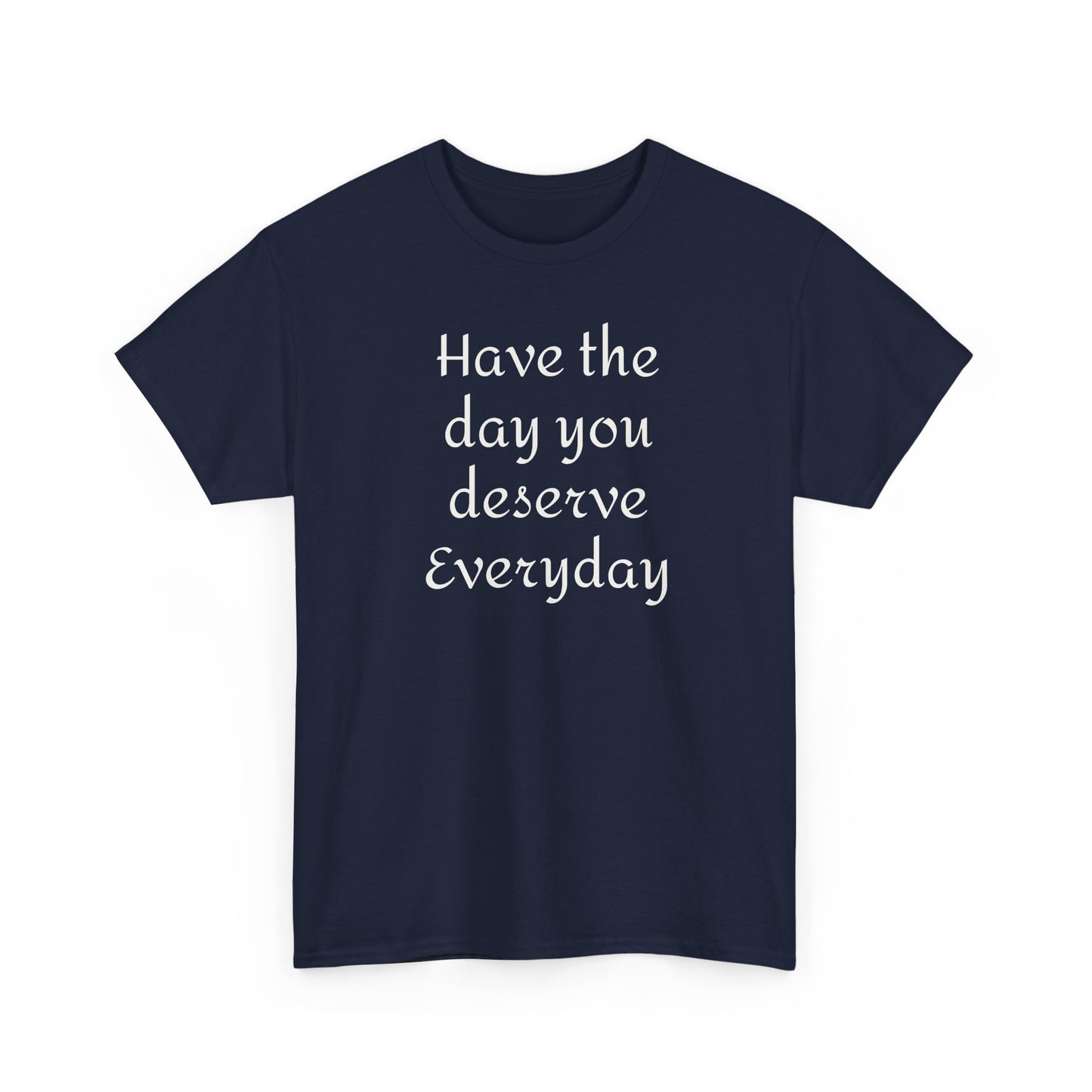 Have the Day You Deserve Everyday Tee