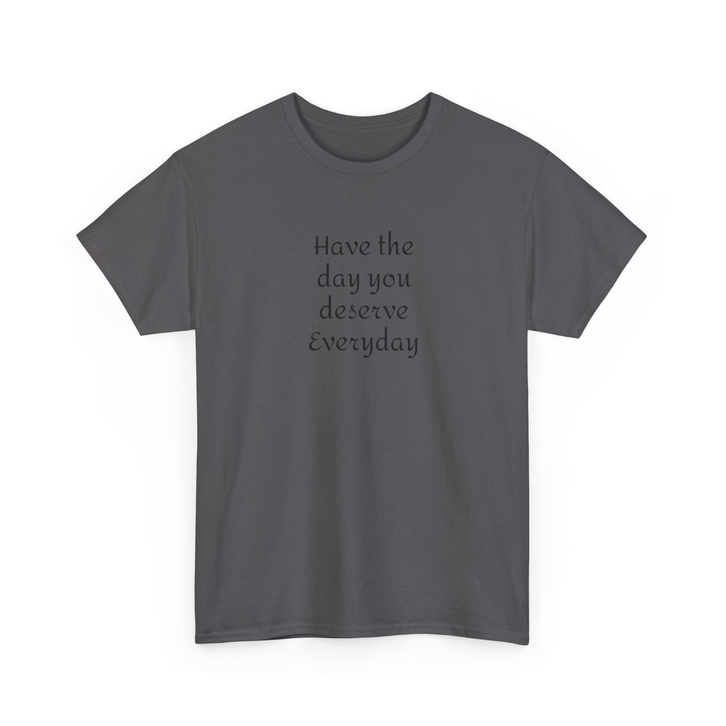 Have The Day You Deserve  Everyday T- Shirt