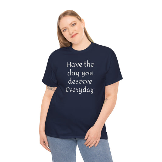 Have the Day You Deserve Everyday Tee