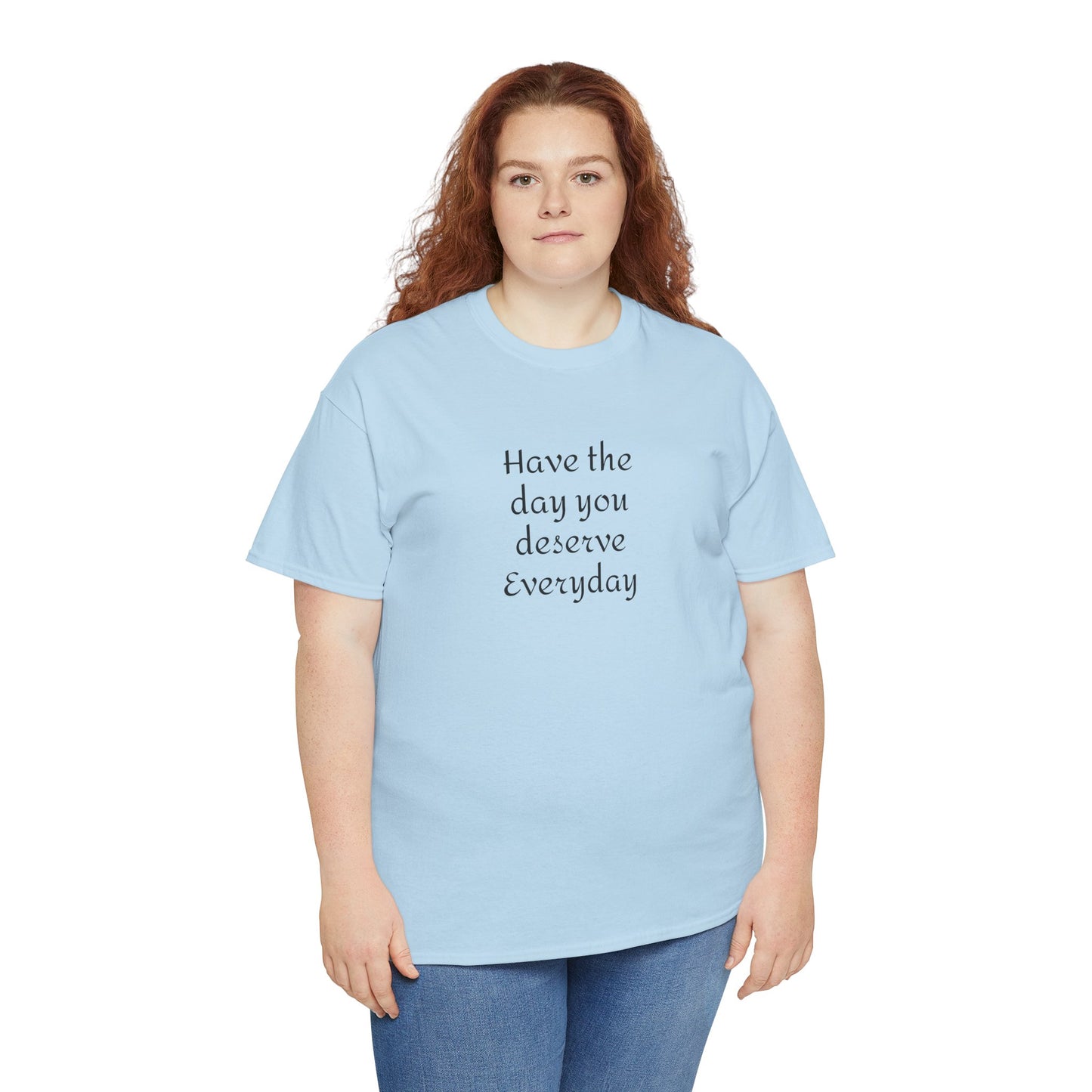 Have The Day You Deserve  Everyday T- Shirt