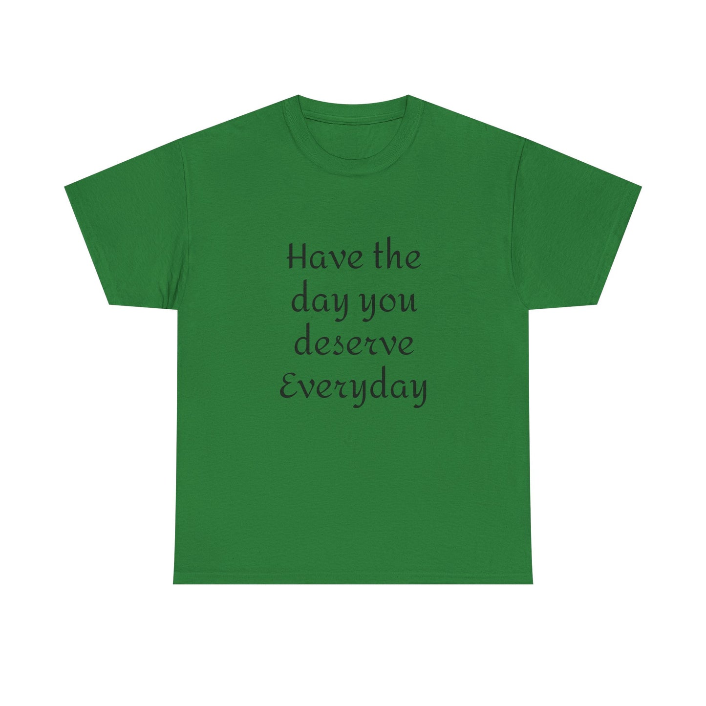 Have The Day You Deserve  Everyday T- Shirt