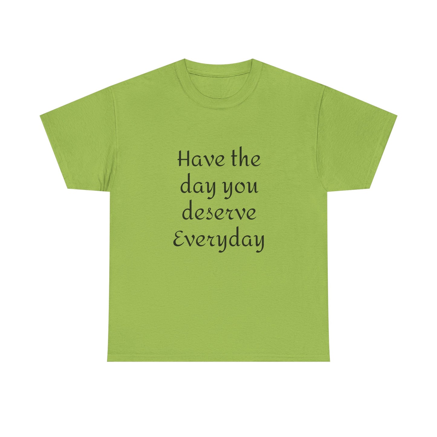 Have The Day You Deserve  Everyday T- Shirt