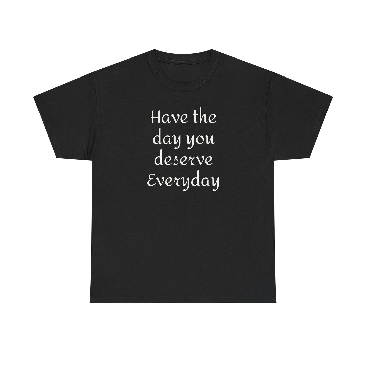 Have the Day You Deserve Everyday Tee