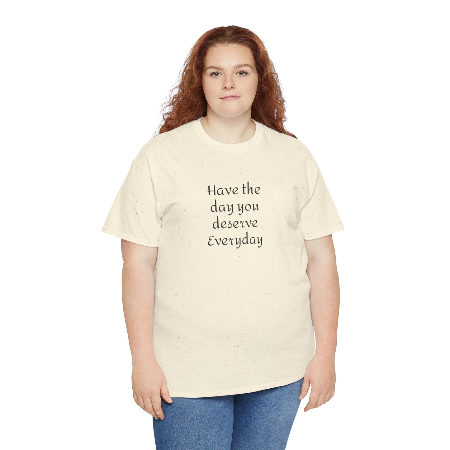 Have The Day You Deserve  Everyday T- Shirt