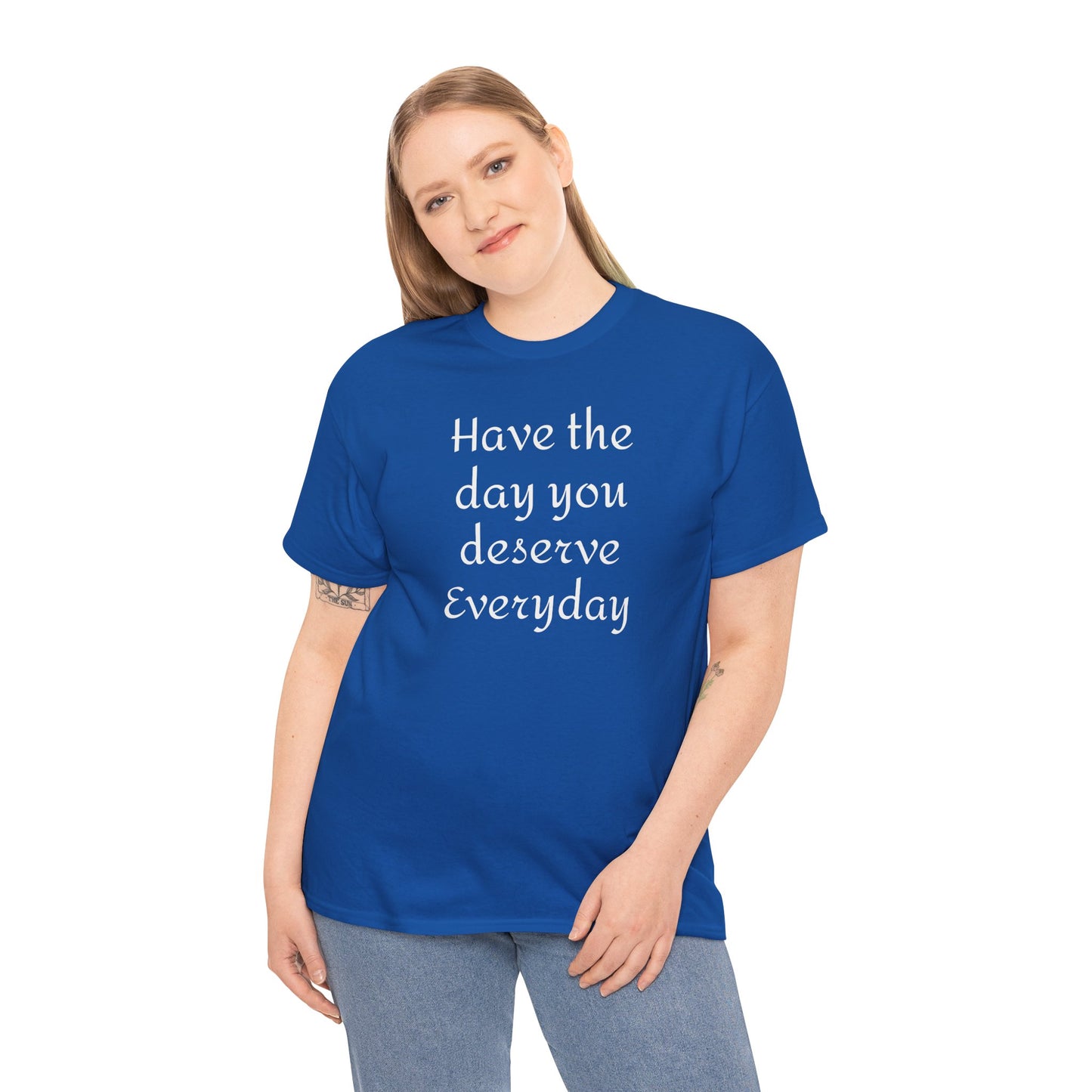 Have the Day You Deserve Everyday Tee