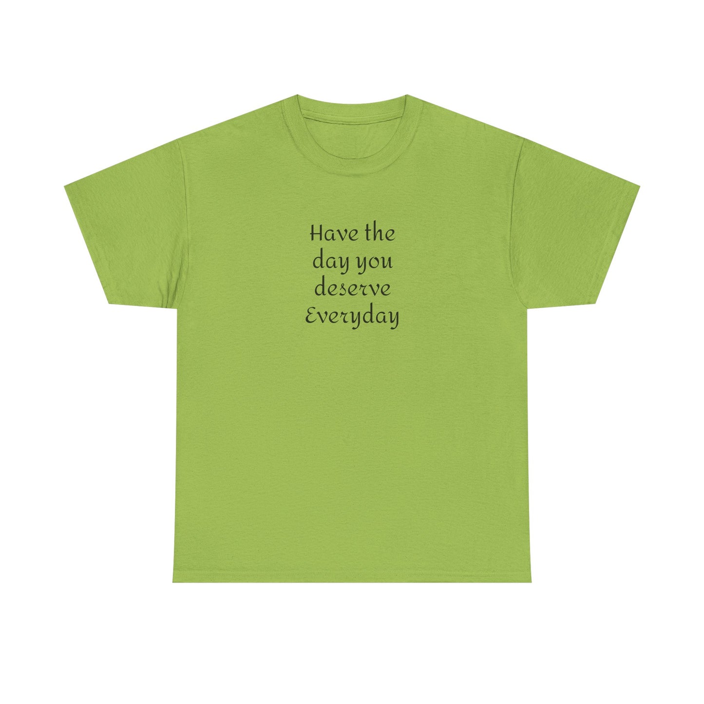 Have The Day You Deserve  Everyday T- Shirt