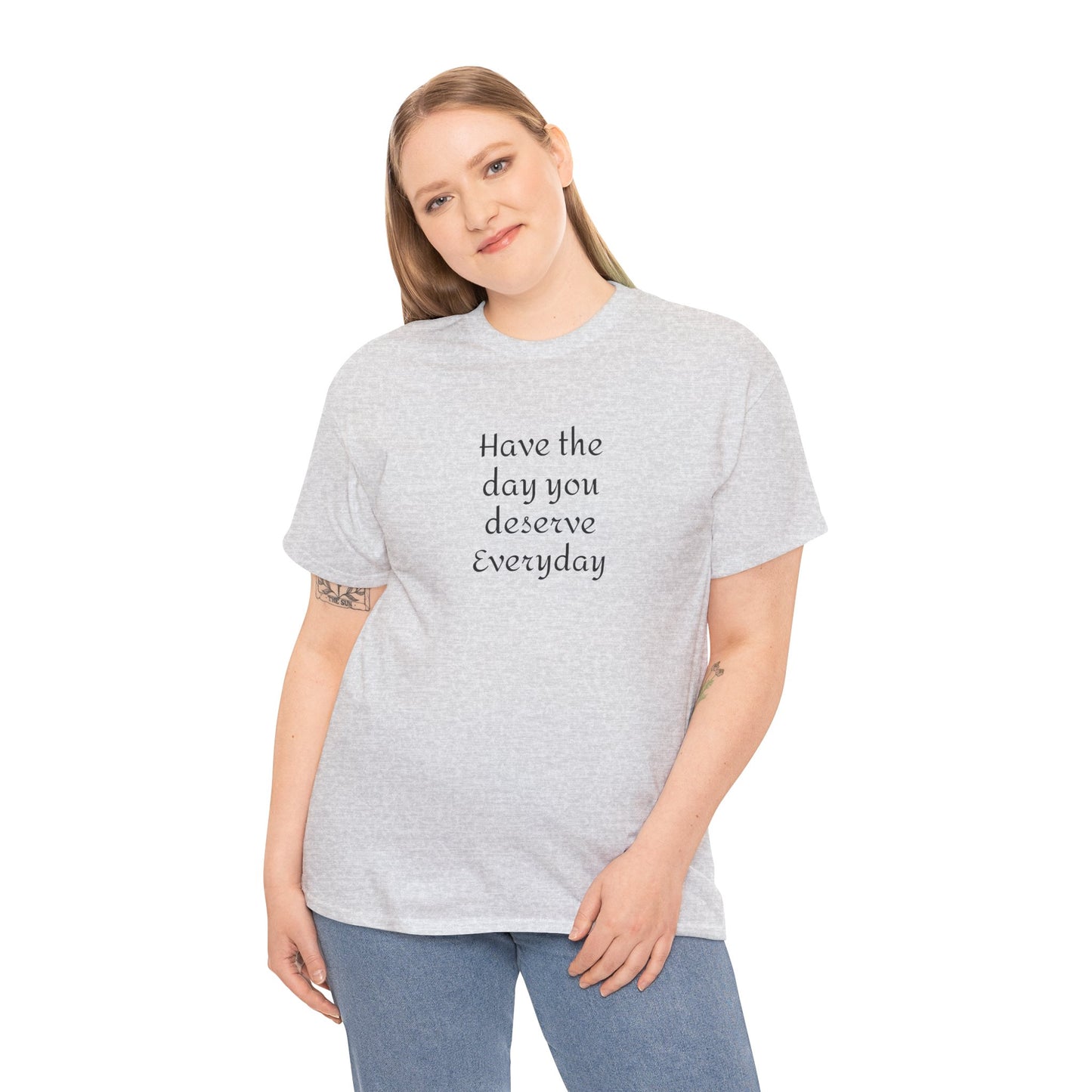 Have The Day You Deserve  Everyday T- Shirt