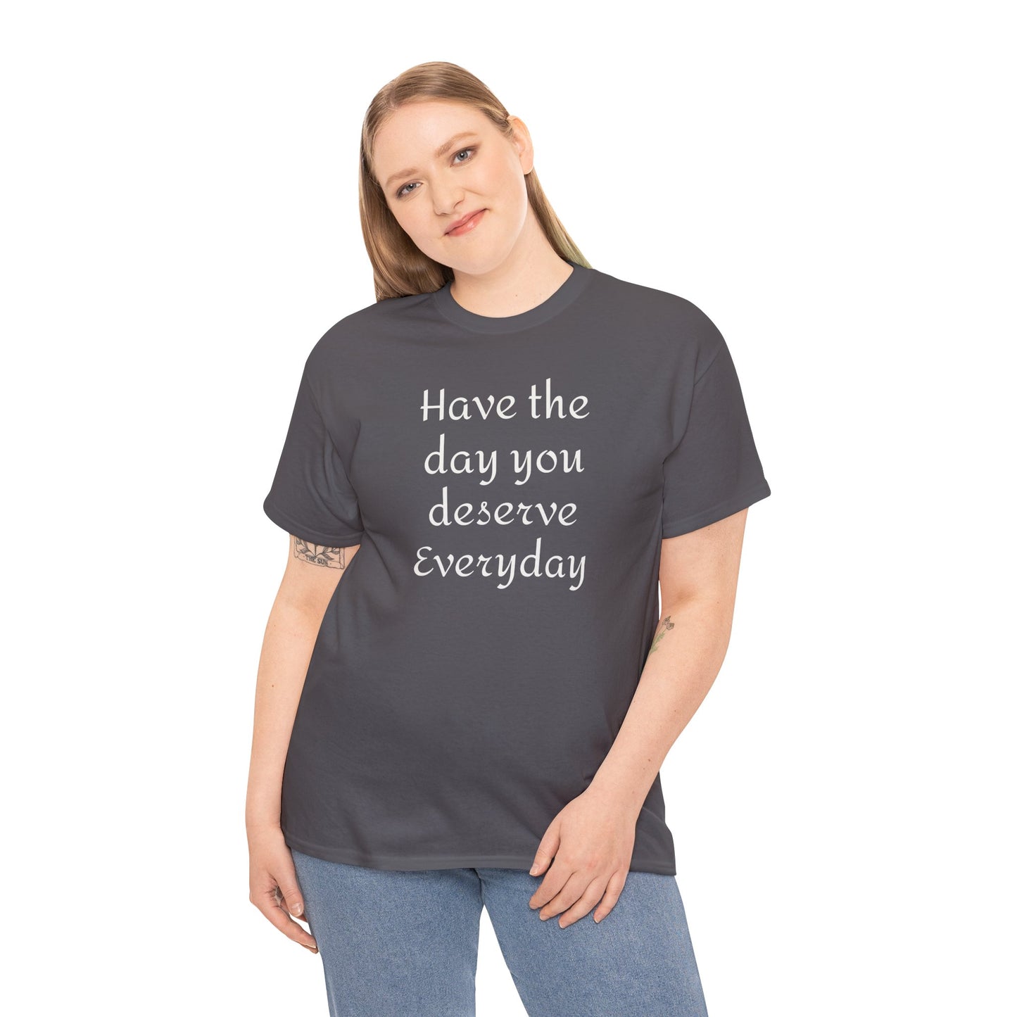 Have the Day You Deserve Everyday Tee
