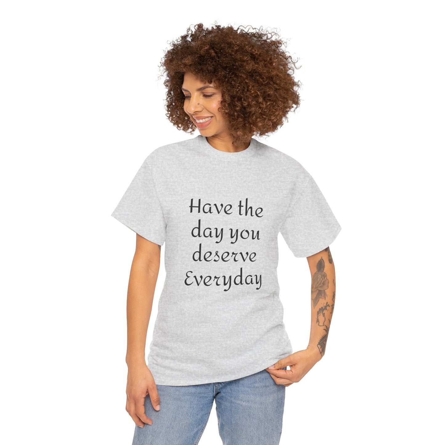Have The Day You Deserve  Everyday T- Shirt