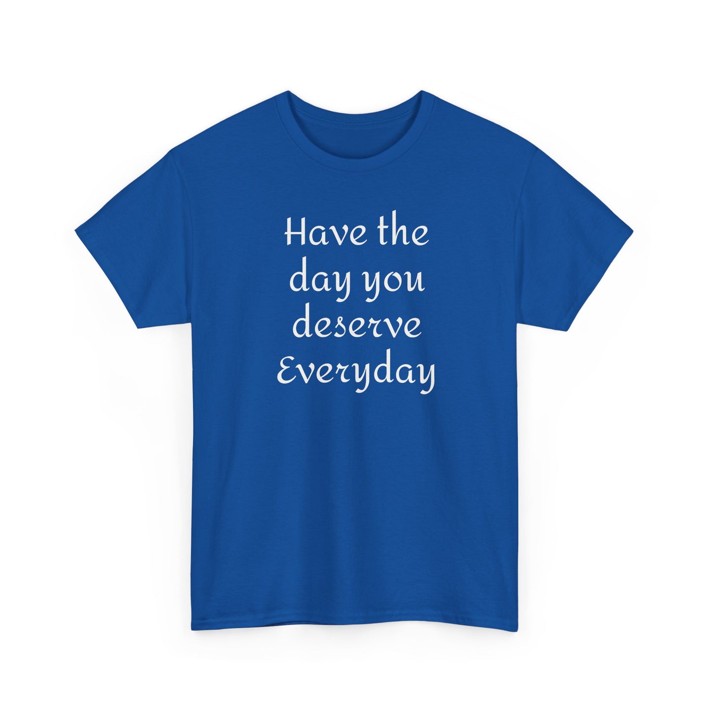 Have the Day You Deserve Everyday Tee