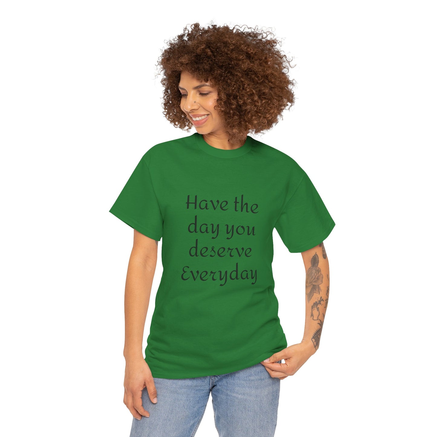 Have The Day You Deserve  Everyday T- Shirt