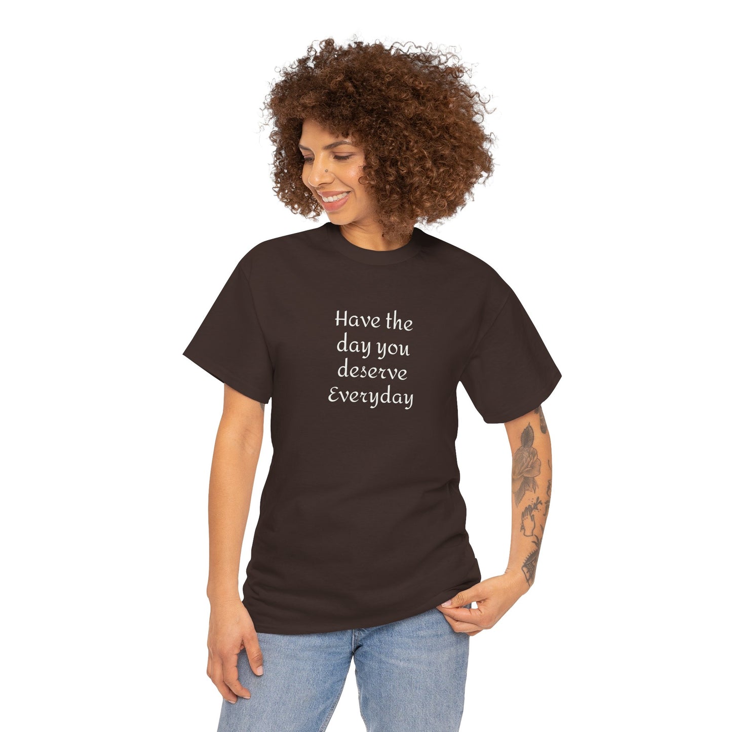 Have The Day You Deserve  Everyday T- Shirt