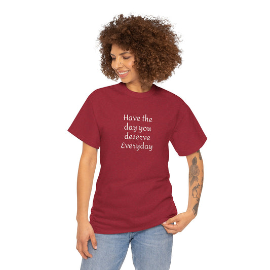 Have The Day You Deserve  Everyday T- Shirt