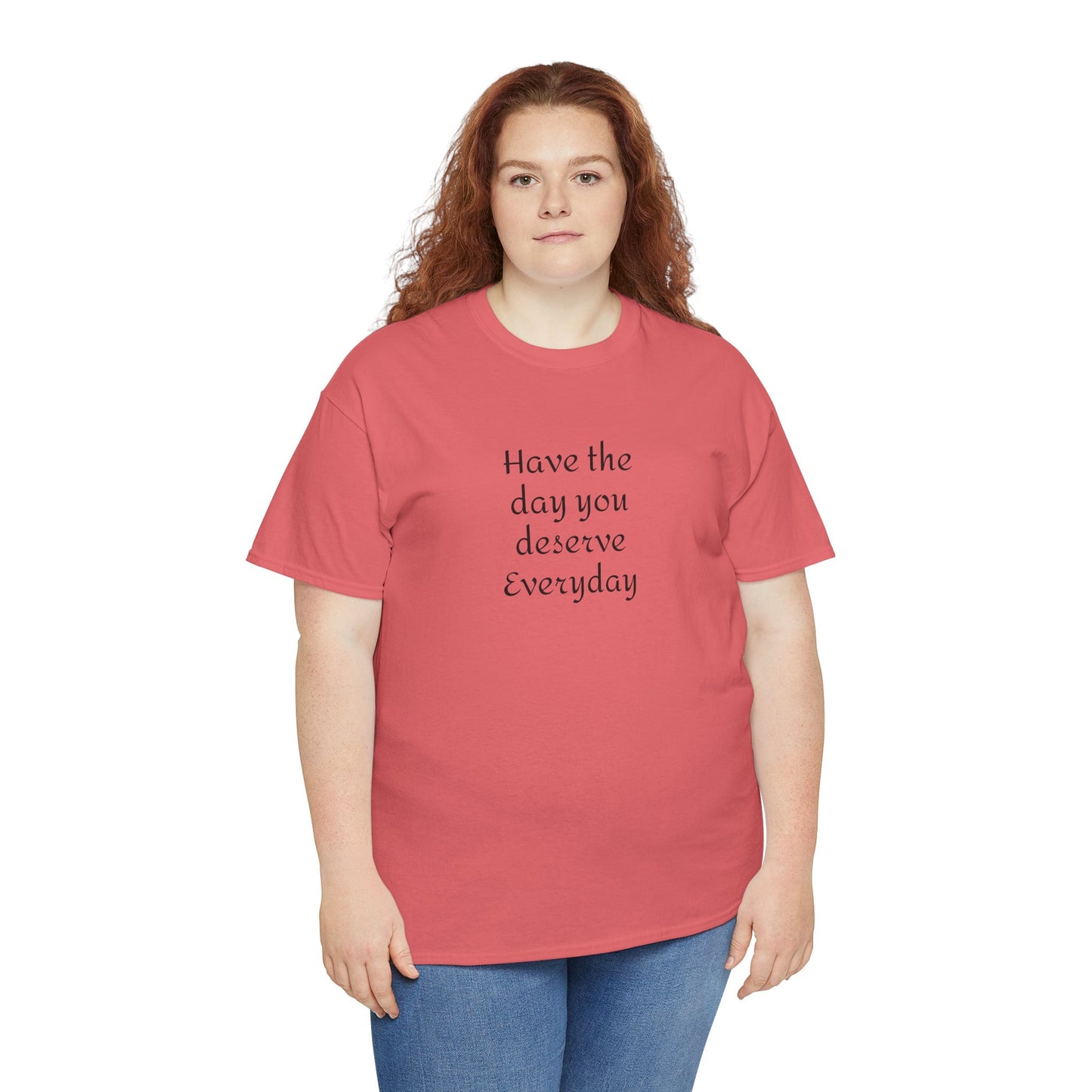Have The Day You Deserve  Everyday T- Shirt
