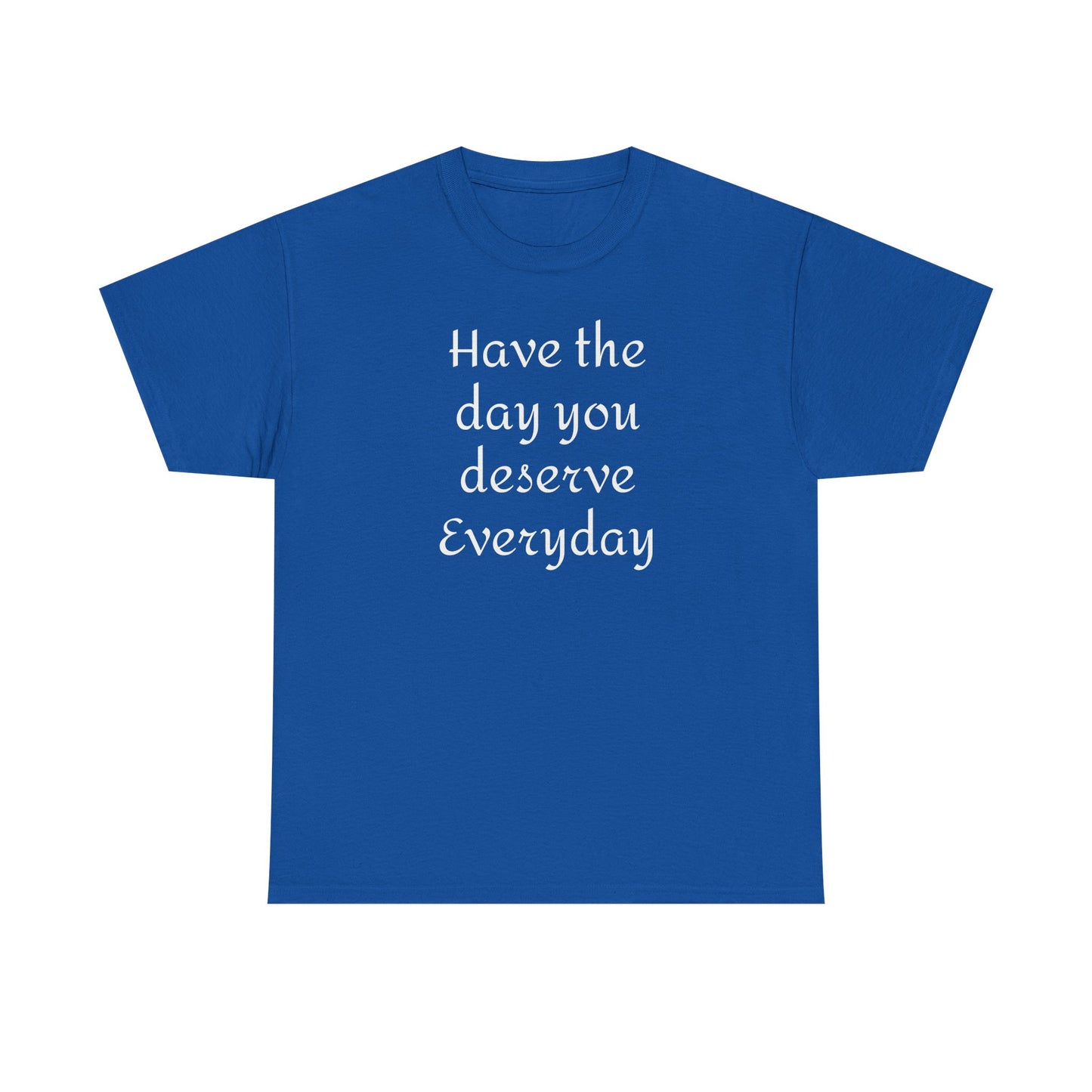 Have the Day You Deserve Everyday Tee