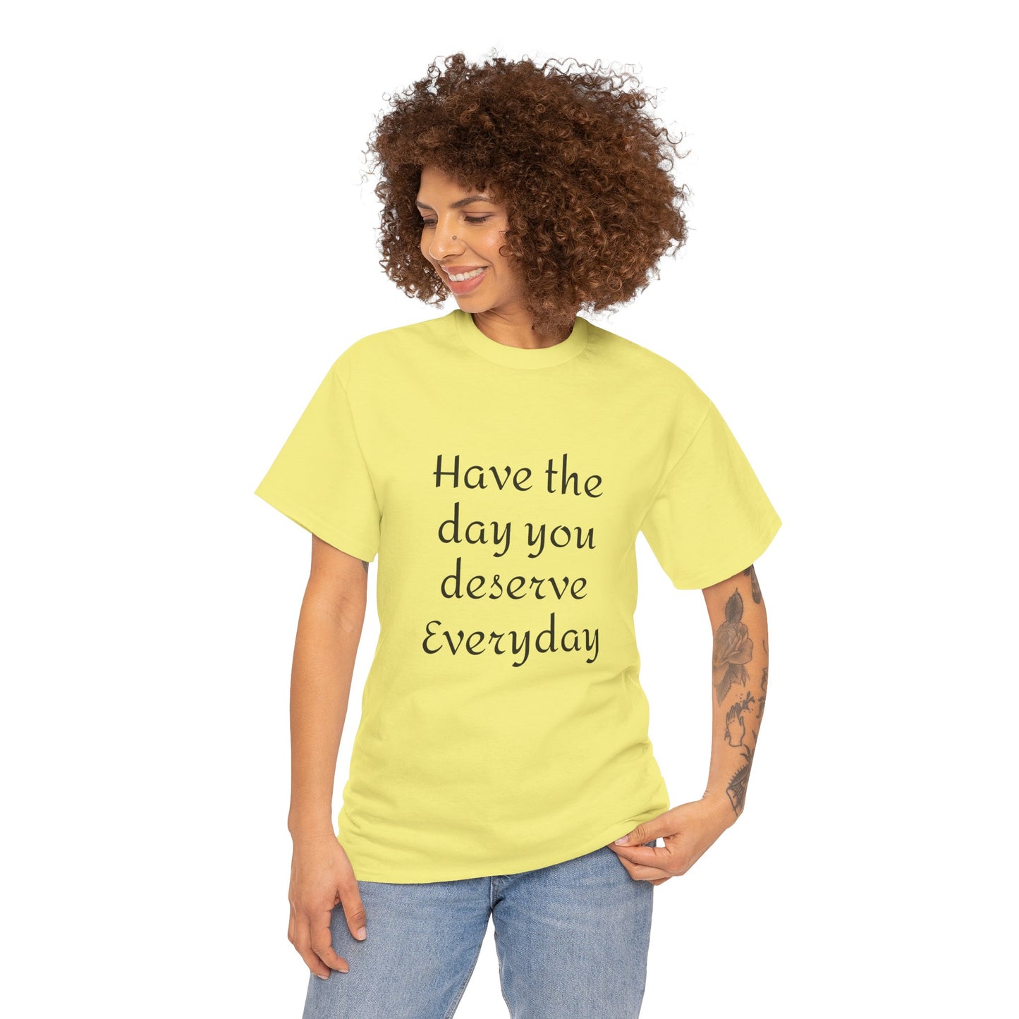 Have The Day You Deserve  Everyday T- Shirt