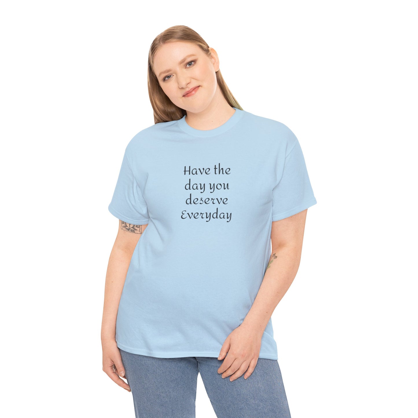 Have The Day You Deserve  Everyday T- Shirt