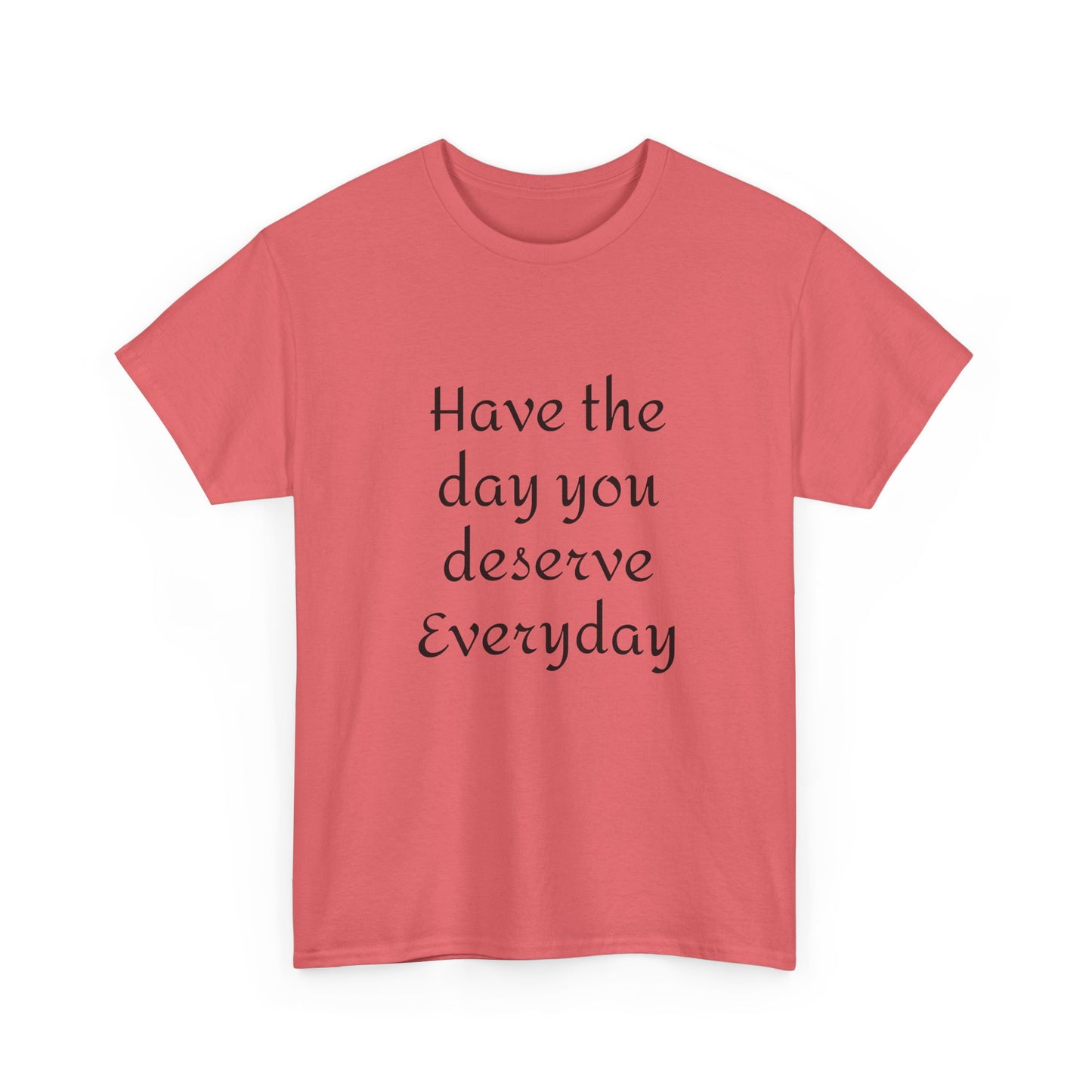 Have The Day You Deserve  Everyday T- Shirt